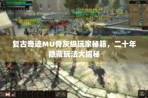 复古奇迹MU骨灰级玩家秘籍，二十年隐藏玩法大揭秘