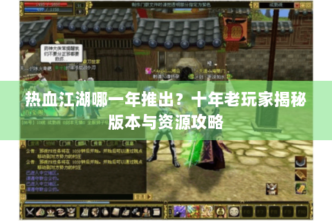 热血江湖哪一年推出？十年老玩家揭秘版本与资源攻略