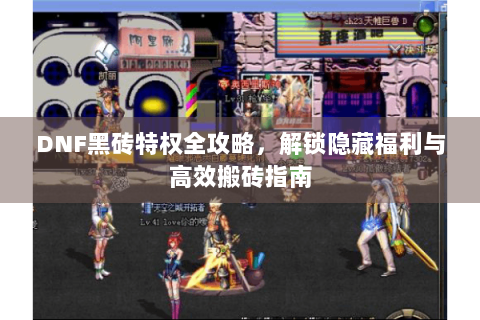DNF黑砖特权全攻略，解锁隐藏福利与高效搬砖指南