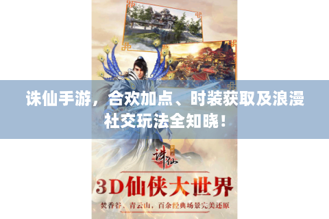 诛仙手游，合欢加点、时装获取及浪漫社交玩法全知晓！