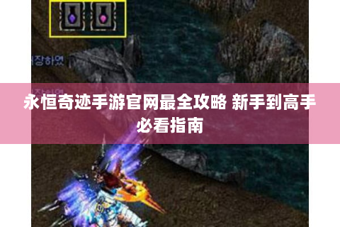 永恒奇迹手游官网最全攻略 新手到高手必看指南