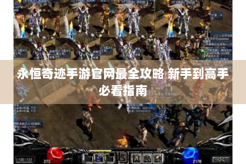 永恒奇迹手游官网最全攻略 新手到高手必看指南