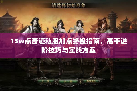 13w点奇迹私服加点终极指南，高手进阶技巧与实战方案