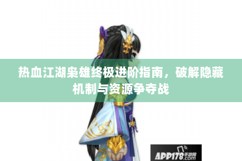 热血江湖枭雄终极进阶指南，破解隐藏机制与资源争夺战