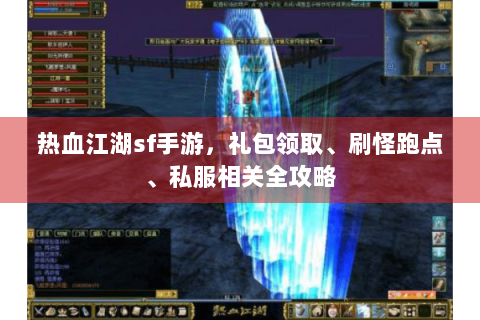 热血江湖sf手游，礼包领取、刷怪跑点、私服相关全攻略