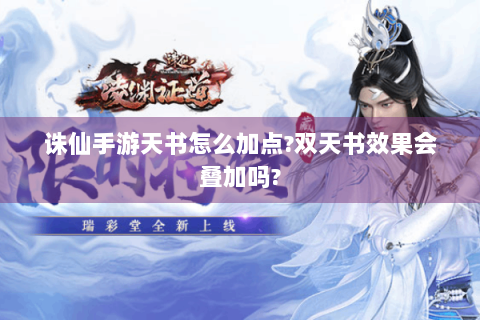 诛仙手游天书怎么加点?双天书效果会叠加吗?