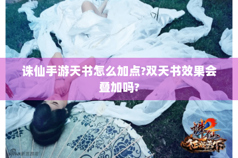 诛仙手游天书怎么加点?双天书效果会叠加吗?