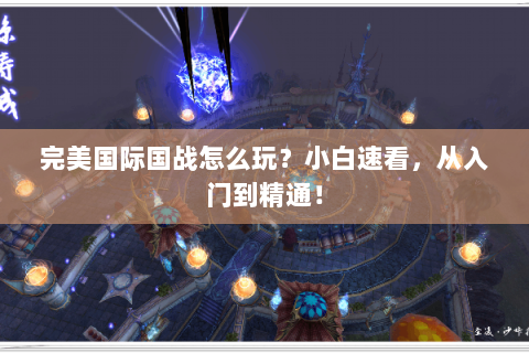 完美国际国战怎么玩？小白速看，从入门到精通！