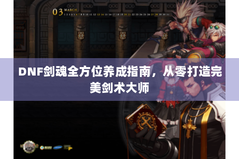 DNF剑魂全方位养成指南，从零打造完美剑术大师
