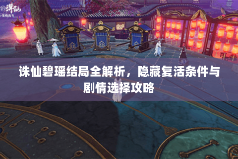 诛仙碧瑶结局全解析，隐藏复活条件与剧情选择攻略