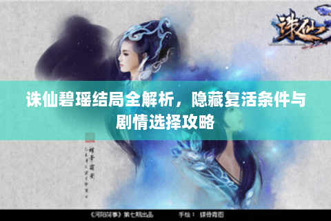 诛仙碧瑶结局全解析，隐藏复活条件与剧情选择攻略