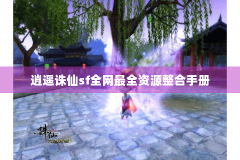 逍遥诛仙sf全网最全资源整合手册