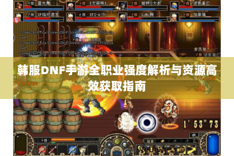 韩服DNF手游全职业强度解析与资源高效获取指南