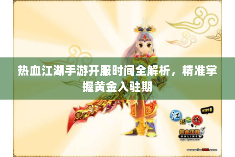 热血江湖手游开服时间全解析，精准掌握黄金入驻期