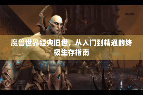 魔兽世界经典旧世，从入门到精通的终极生存指南