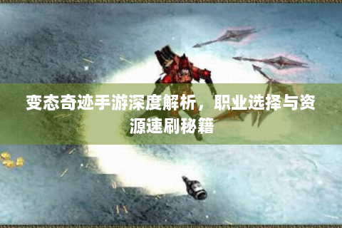 变态奇迹手游深度解析，职业选择与资源速刷秘籍