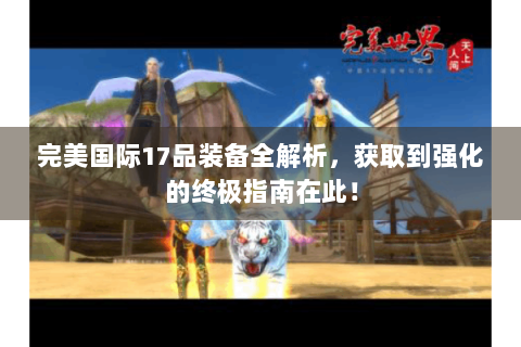 完美国际17品装备全解析，获取到强化的终极指南在此！