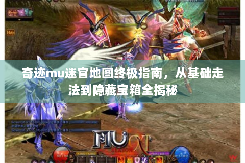 奇迹mu迷宫地图终极指南，从基础走法到隐藏宝箱全揭秘