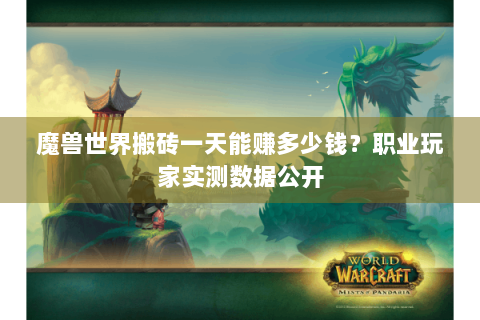 魔兽世界搬砖一天能赚多少钱？职业玩家实测数据公开
