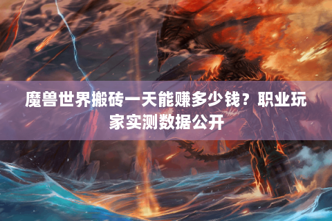 魔兽世界搬砖一天能赚多少钱？职业玩家实测数据公开