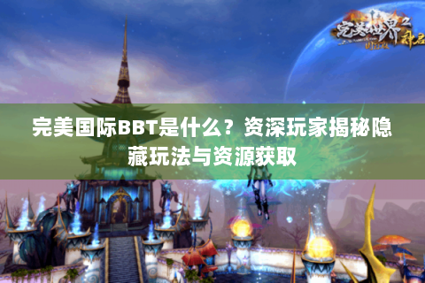 完美国际BBT是什么？资深玩家揭秘隐藏玩法与资源获取