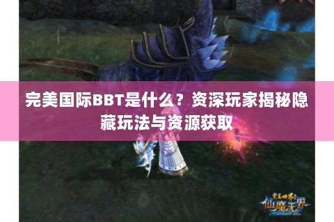 完美国际BBT是什么？资深玩家揭秘隐藏玩法与资源获取