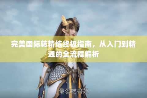 完美国际转精炼终极指南，从入门到精通的全流程解析