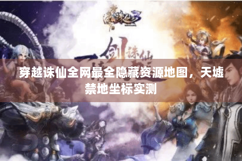 穿越诛仙全网最全隐藏资源地图，天墟禁地坐标实测