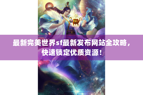 最新完美世界sf最新发布网站全攻略，快速锁定优质资源！