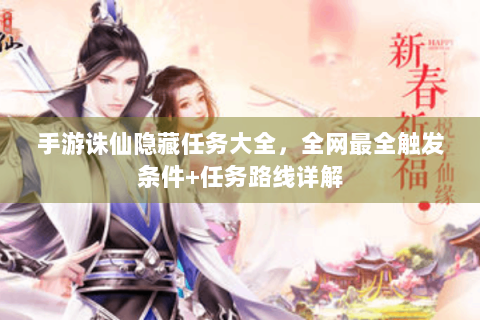 手游诛仙隐藏任务大全，全网最全触发条件+任务路线详解
