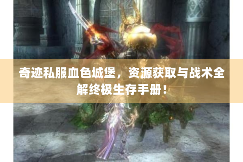 奇迹私服血色城堡，资源获取与战术全解终极生存手册！