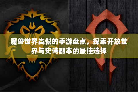魔兽世界类似的手游盘点，探索开放世界与史诗副本的最佳选择