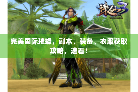 完美国际璀璨，副本、装备、衣服获取攻略，速看！