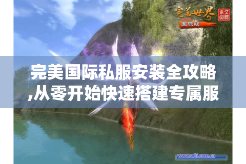 完美国际私服安装全攻略,从零开始快速搭建专属服务器