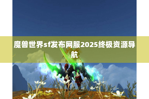 魔兽世界sf发布网服2025终极资源导航