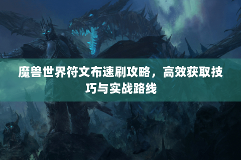 魔兽世界符文布速刷攻略，高效获取技巧与实战路线