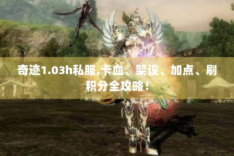 奇迹1.03h私服,卡血、架设、加点、刷积分全攻略！