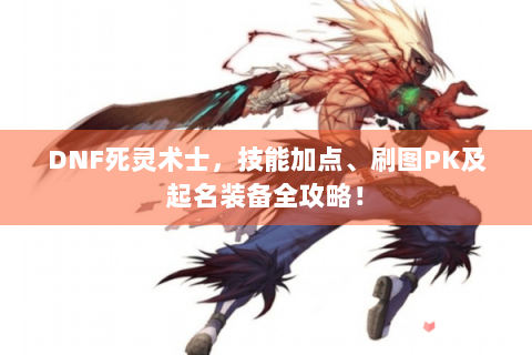 DNF死灵术士，技能加点、刷图PK及起名装备全攻略！