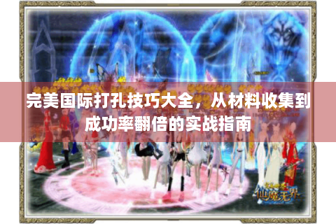 完美国际打孔技巧大全，从材料收集到成功率翻倍的实战指南