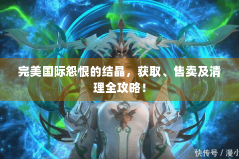 完美国际怨恨的结晶，获取、售卖及清理全攻略！