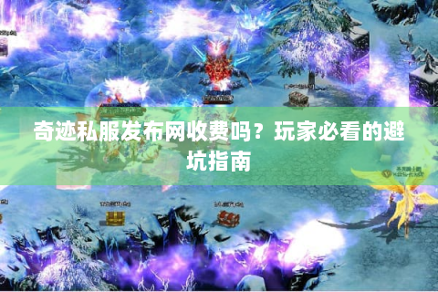 奇迹私服发布网收费吗？玩家必看的避坑指南