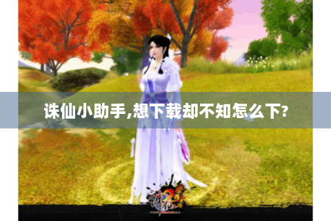 诛仙小助手,想下载却不知怎么下?