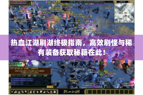热血江湖刷湖终极指南，高效刷怪与稀有装备获取秘籍在此！