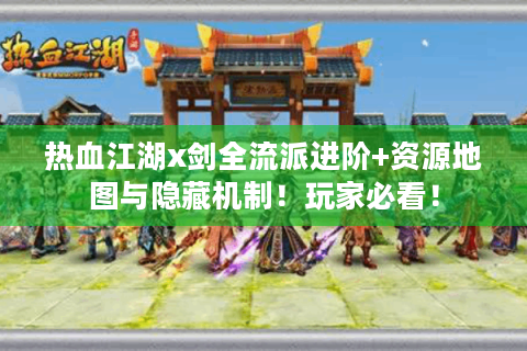 热血江湖x剑全流派进阶+资源地图与隐藏机制！玩家必看！