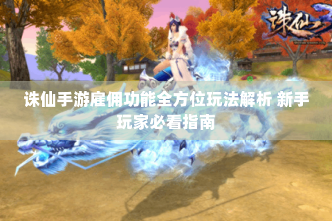 诛仙手游雇佣功能全方位玩法解析 新手玩家必看指南