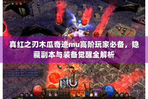 真红之刃木瓜奇迹mu高阶玩家必备，隐藏副本与装备觉醒全解析
