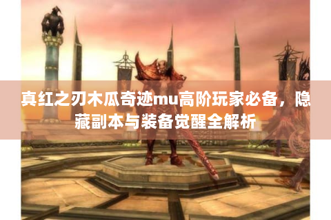 真红之刃木瓜奇迹mu高阶玩家必备，隐藏副本与装备觉醒全解析