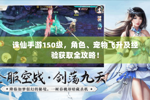 诛仙手游150级，角色、宠物飞升及经验获取全攻略！