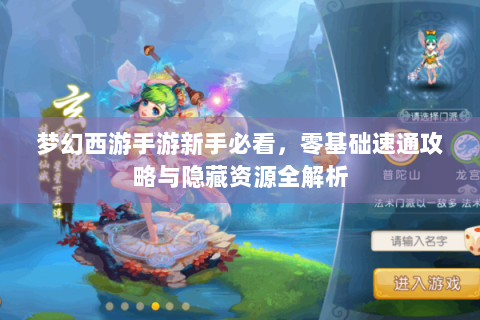 梦幻西游手游新手必看，零基础速通攻略与隐藏资源全解析