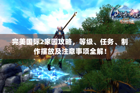 完美国际2家园攻略，等级、任务、制作摆放及注意事项全解！